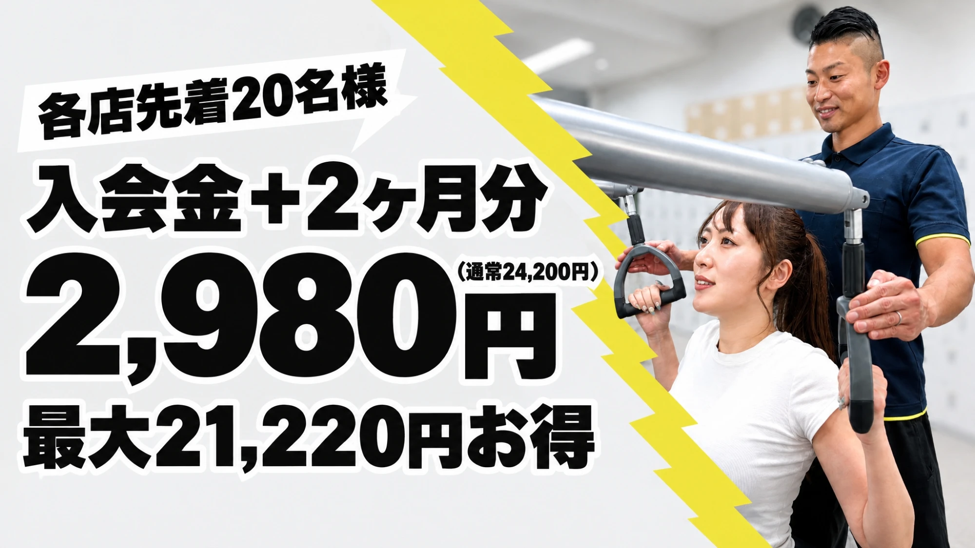 各店先着20名様 入会金＋2ヶ月分2,980円 通常24,200円 最大21,220円お得