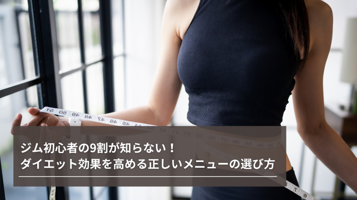 ジム初心者の9割が知らない！ダイエット効果を高める正しいメニューの選び方