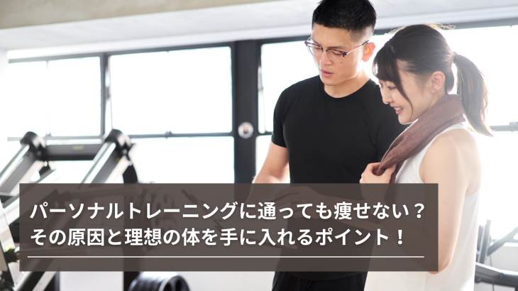 パーソナルトレーニングに通っても痩せない？その原因と理想の体を手に入れるポイント！