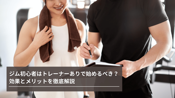 ジム初心者はトレーナーありで始めるべき？効果とメリットを徹底解説