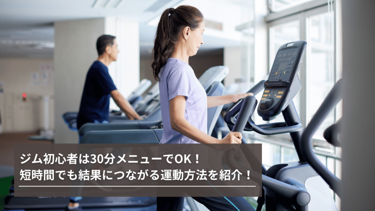 ジム初心者は30分メニューでOK！短時間でも結果につながる運動方法を紹介！