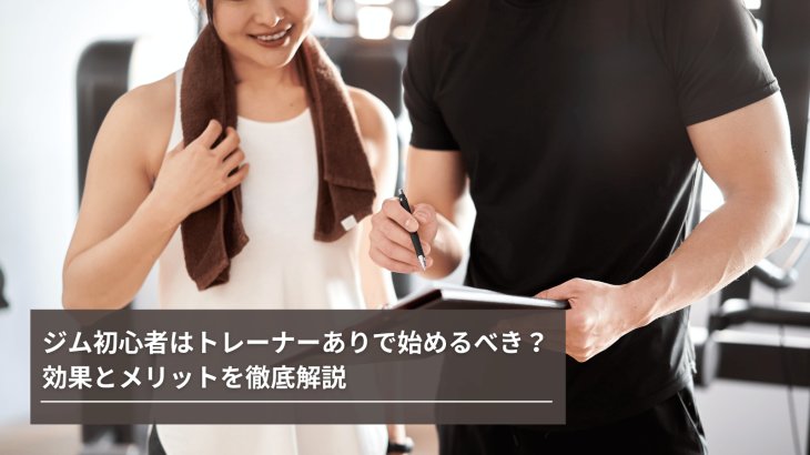 ジム初心者はトレーナーありで始めるべき？効果とメリットを徹底解説