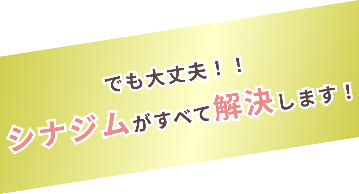 でも大丈夫！シナジムがすべて解決します！